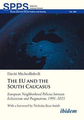 The EU and the South Caucasus: European Neighborhood Policies Between Eclecticism and Pragmatism, 1991-2021 by Mtchedlishvili, Daviti