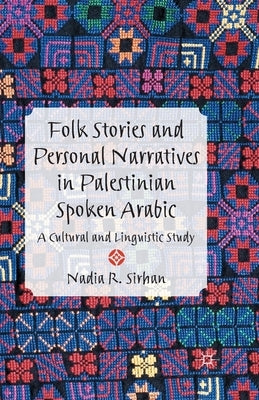 Folk Stories and Personal Narratives in Palestinian Spoken Arabic: A Cultural and Linguistic Study by Sirhan, N.