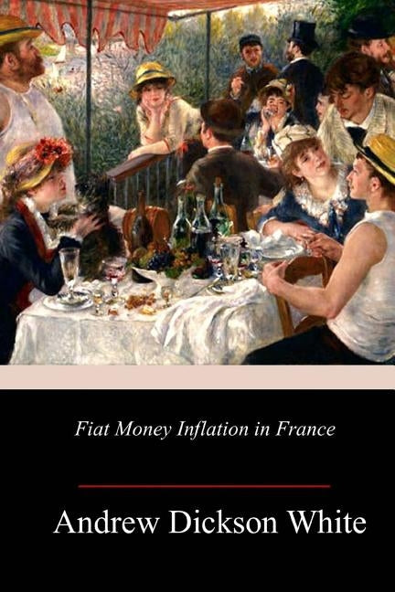 Fiat Money Inflation in France by White, Andrew Dickson