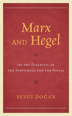 Marx and Hegel on the Dialectic of the Individual and the Social by Dogan, Sevgi