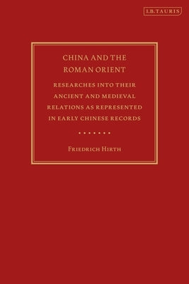 China and the Roman Orient: Researches Into Their Ancient and Medieval Relations as Represented in Early Chinese Records by Hirth, Friedrich