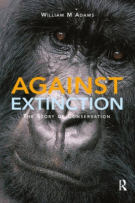 Against Extinction: The Story of Conservation by Adams, William Bill
