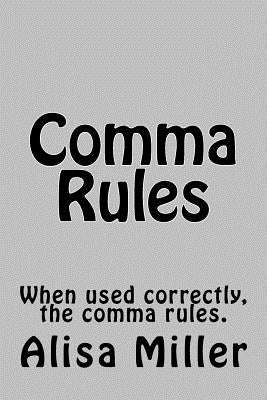 Comma Rules: When used correctly, the comma rules. by Miller, Alisa