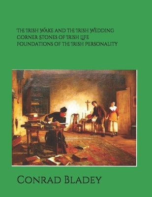 The Irish Wake and the Iirish Wedding Corner Stones of Irish Life Foundations of the Irish Personality a Guide for Preparation and Understanding by Bladey, Conrad Jay
