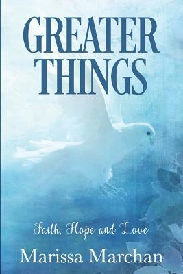Greater Things: Faith, Hope, & Love by Marchan, Marissa