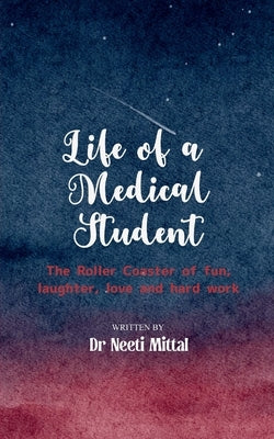 Life of a Medical Student The Roller Coaster of fun, laughter, love and hard work by Mittal, Neeti