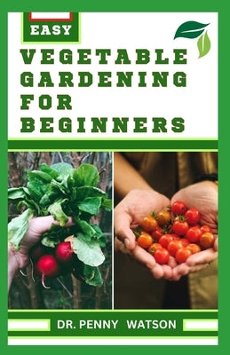 Vegetable Gardening for Beginners: A Comprehensive Guide to Growing Bountiful Veggies in Your Small Space by Watson, Penny