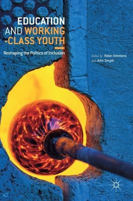 Education and Working-Class Youth: Reshaping the Politics of Inclusion by Simmons, Robin
