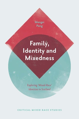 Family, Identity and Mixedness: Exploring 'Mixed-Race' Identities in Scotland by Pang, Mengxi