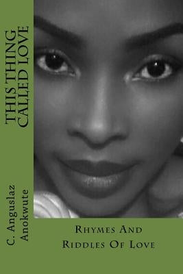 Rhymes And Riddles Of Love: A Collection Of Romantic Writings Or Lyric Love Lines by Anokwute, Anguslaz