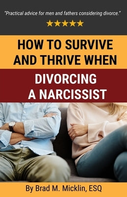 How to Survive and Thrive When Divorcing a Narcissist by Micklin, Brad