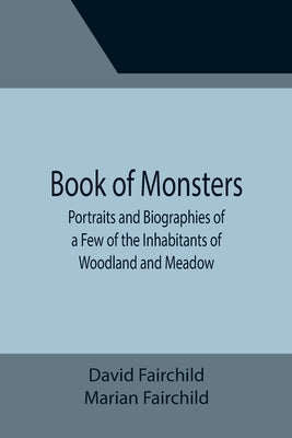Book of Monsters; Portraits and Biographies of a Few of the Inhabitants of Woodland and Meadow by Fairchild, David