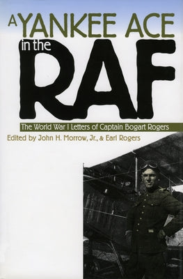 A Yankee Ace in the RAF: The World War I Letters of Captain Bogart Rogers by Morrow Jr, John H.