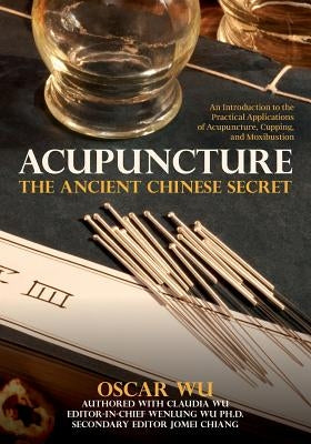 Acupuncture: The Ancient Chinese Secret: An Introduction to the Practical Applications of Acupuncture, Cupping, and Moxibustion by Wu, Claudia