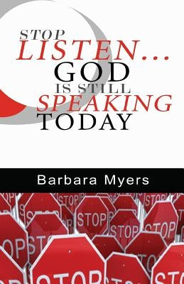 Stop Listen God is Still Speaking Today: Dare to Listen When God Wants to Speak by Myers, Barbara