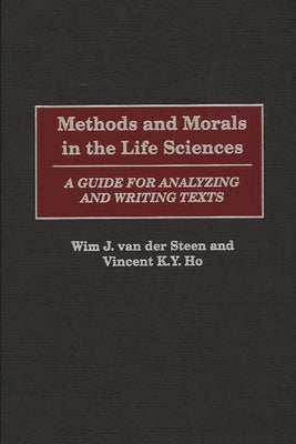 Methods and Morals in the Life Sciences: A Guide for Analyzing and Writing Texts by Steen, Wim J. Van Der