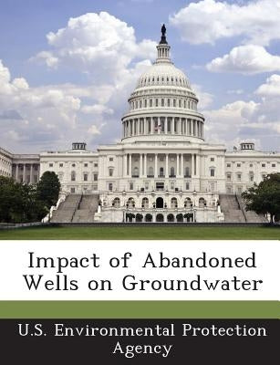 Impact of Abandoned Wells on Groundwater by U S Environmental Protection Agency