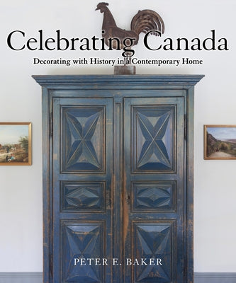 Celebrating Canada: Decorating with History in a Contemporary Home by Baker, Peter E.