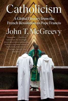 Catholicism: A Global History from the French Revolution to Pope Francis by McGreevy, John T.