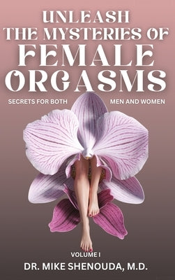 Unleash the Mysteries of Female Orgasms: Your intimacy treasure guide for mind blowing orgasms you wish you knew sooner by Shenouda, Mike