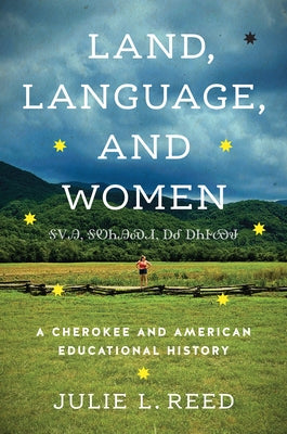Land, Language, and Women: A Cherokee and American Educational History by Reed, Julie L.