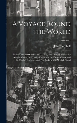 A Voyage Round the World: In the Years 1800, 1801, 1802, 1803, and 1804, in Which the Author Visited the Principal Islands in the Pacific Ocean by Turnbull, John