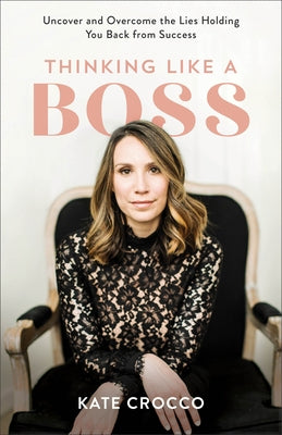 Thinking Like a Boss: Uncover and Overcome the Lies Holding You Back from Success by Crocco, Kate
