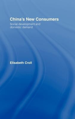 China's New Consumers: Social Development and Domestic Demand by Croll, Elisabeth