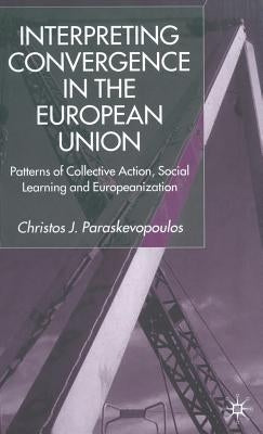 Interpreting Convergence in the European Union: Patterns of Collective Action, Social Learning and Europeanization by Paraskevopoulos, C.