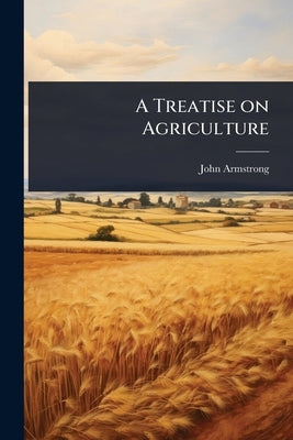 A Treatise on Agriculture by Armstrong, John