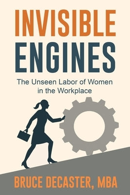 Invisible Engines: The Unseen Labor of Women in the Workplace by Decaster, Bruce