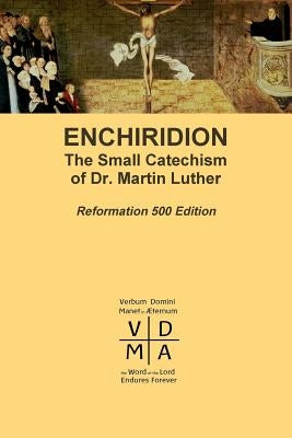 Enchiridion: The Small Catechism of Dr. Martin Luther by Luther, Martin
