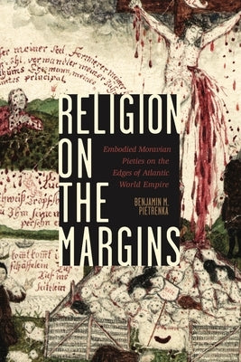 Religion on the Margins: Embodied Moravian Pieties on the Edges of Atlantic World Empire by Pietrenka, Benjamin M.