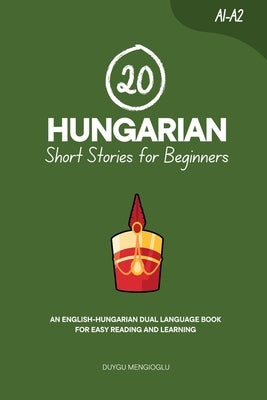 20 Hungarian Short Stories for Beginners: An English-Hungarian Dual-Language Book for Easy Reading and Learning by Mengioglu, Duygu