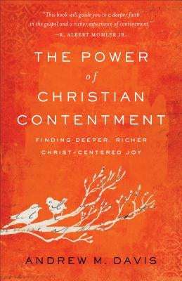 The Power of Christian Contentment: Finding Deeper, Richer Christ-Centered Joy by Davis, Andrew M.