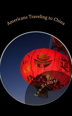 Americans Traveling to China: A guide to planning, packing, and preparing by Kramer, Lou