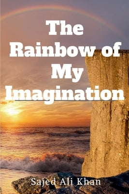 The Rainbow of My Imagination by Khan, Sajed Ali