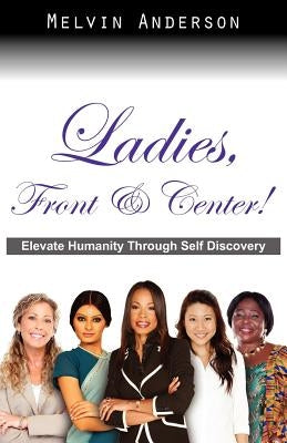 Ladies, Front & Center! Elevate Humanity Through Self Discovery by Anderson, Melvin