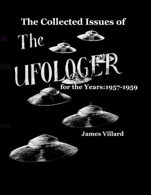 The Collected Issues of THE UFOLOGER for the Years: 1957-59 by Villard, James