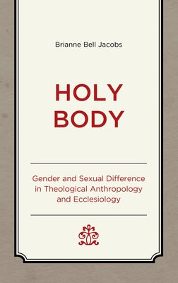 Holy Body: Gender and Sexual Difference in Theological Anthropology and Ecclesiology by Jacobs, Brianne Bell