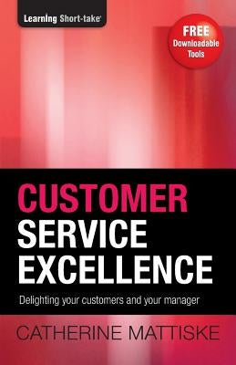 Customer Service Excellence: Delighting your customers and your manager by Mattiske, Catherine
