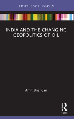India and the Changing Geopolitics of Oil by Bhandari, Amit