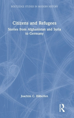 Citizens and Refugees: Stories from Afghanistan and Syria to Germany by Häberlen, Joachim C.