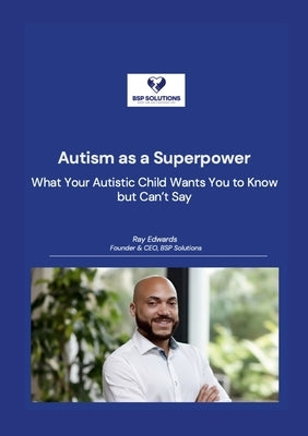 Autism as a Superpower: What Your Autistic Child Wants You to Know but Can't Say by Edwards, Ray