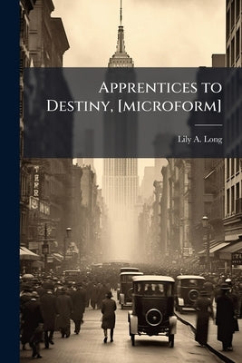 Apprentices to Destiny, [microform] by Long, Lily A. 1890-1927