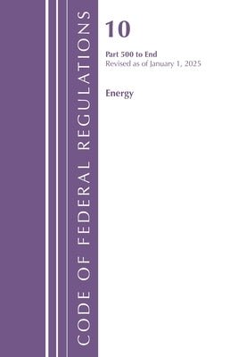 Code of Federal Regulations, Title 10 Energy 500-End, Revised as of January 1, 2025 by Office of the Federal Register (U S )