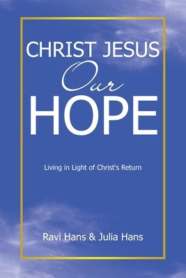 Christ Jesus Our Hope: Living in Light of Christ's Return by Hans, Ravi