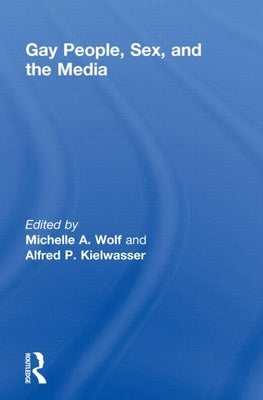 Gay People, Sex, and the Media by Wolf, Michelle