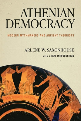 Athenian Democracy: Modern Mythmakers and Ancient Theorists by Saxonhouse, Arlene W.
