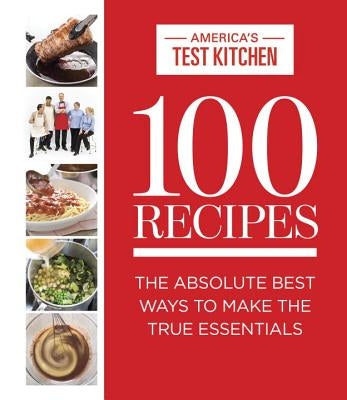 100 Recipes: The Absolute Best Ways to Make the True Essentials by America's Test Kitchen